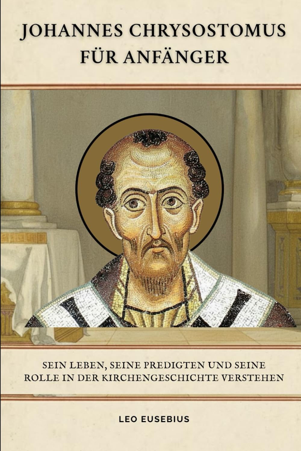 Johannes Chrysostomus für Anfänger: Sein Leben, seine Predigten und seine Rolle in der Kirchengeschichte verstehen (Reihe zur Geschichte der Frühen Kirche)