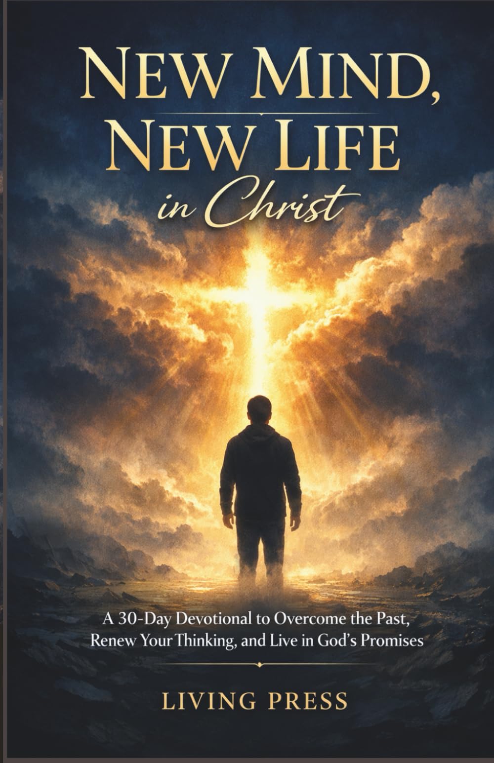 New Mind, New Life in Christ: A 30-day devotional to overcome the past, renew your thinking, and live in God’s promises