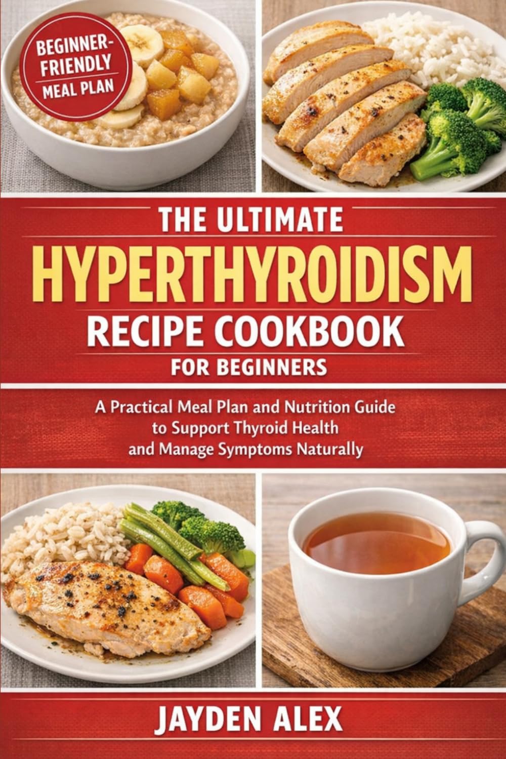 THE ULTMATE HYPERTHYROIDISM RECIPE COOKBOOK FOR BEGINNERS: A Practical Meal Plan and Nutrition Guide to Support Thyroid Health and Manage Symptoms Naturally