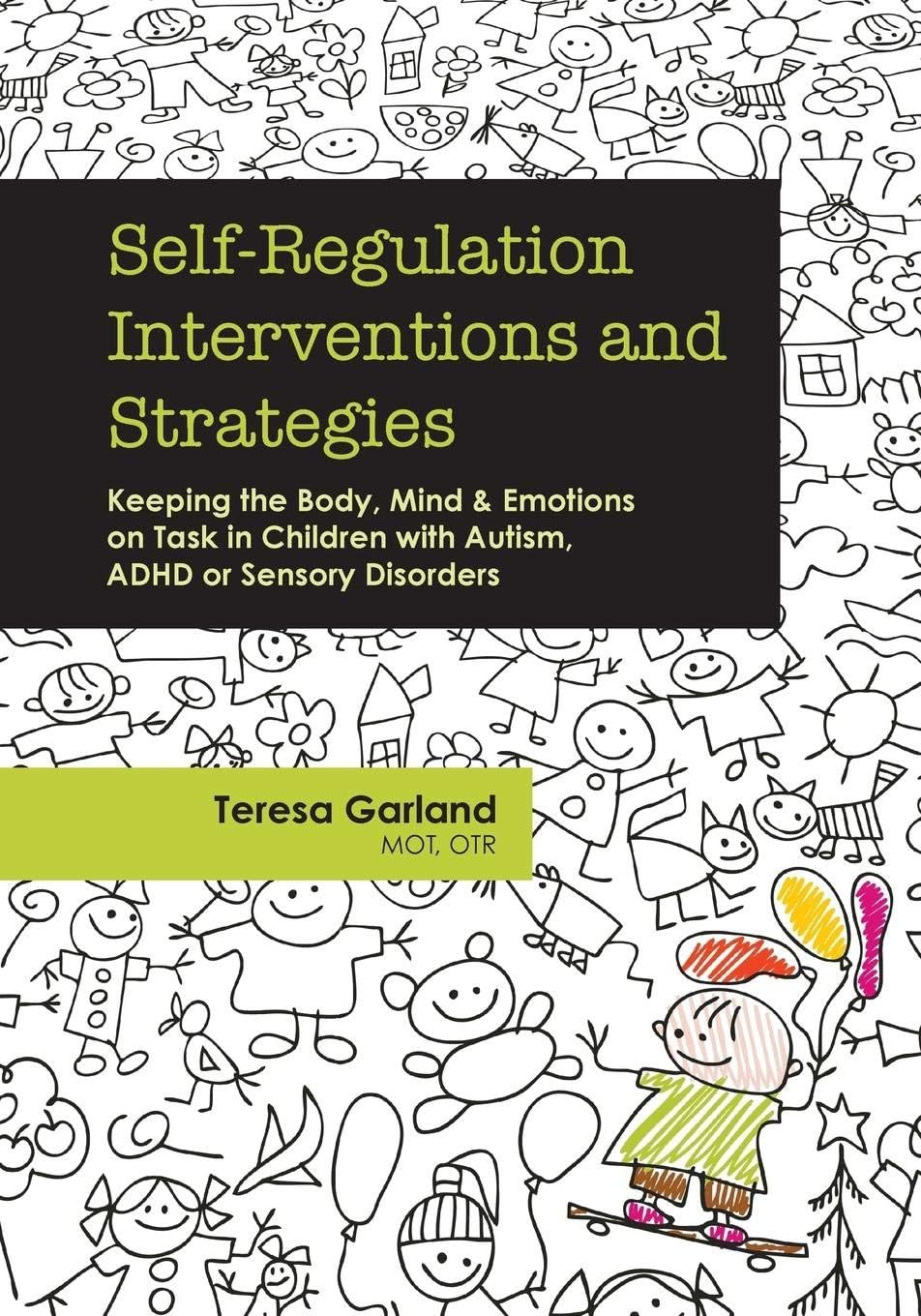 Self-Regulation Interventions and Strategies: Keeping the Body, Mind & Emotions on Task in Children with Autism, ADHD or Sensory Disorders: Keeping ... with Autism, ADHD or Sensory Disorders