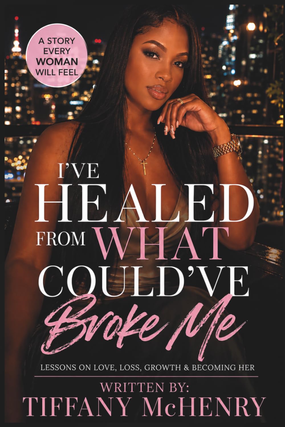I've Healed From What Could've Broke Me: Lessons On Love, Growth and Becoming Her