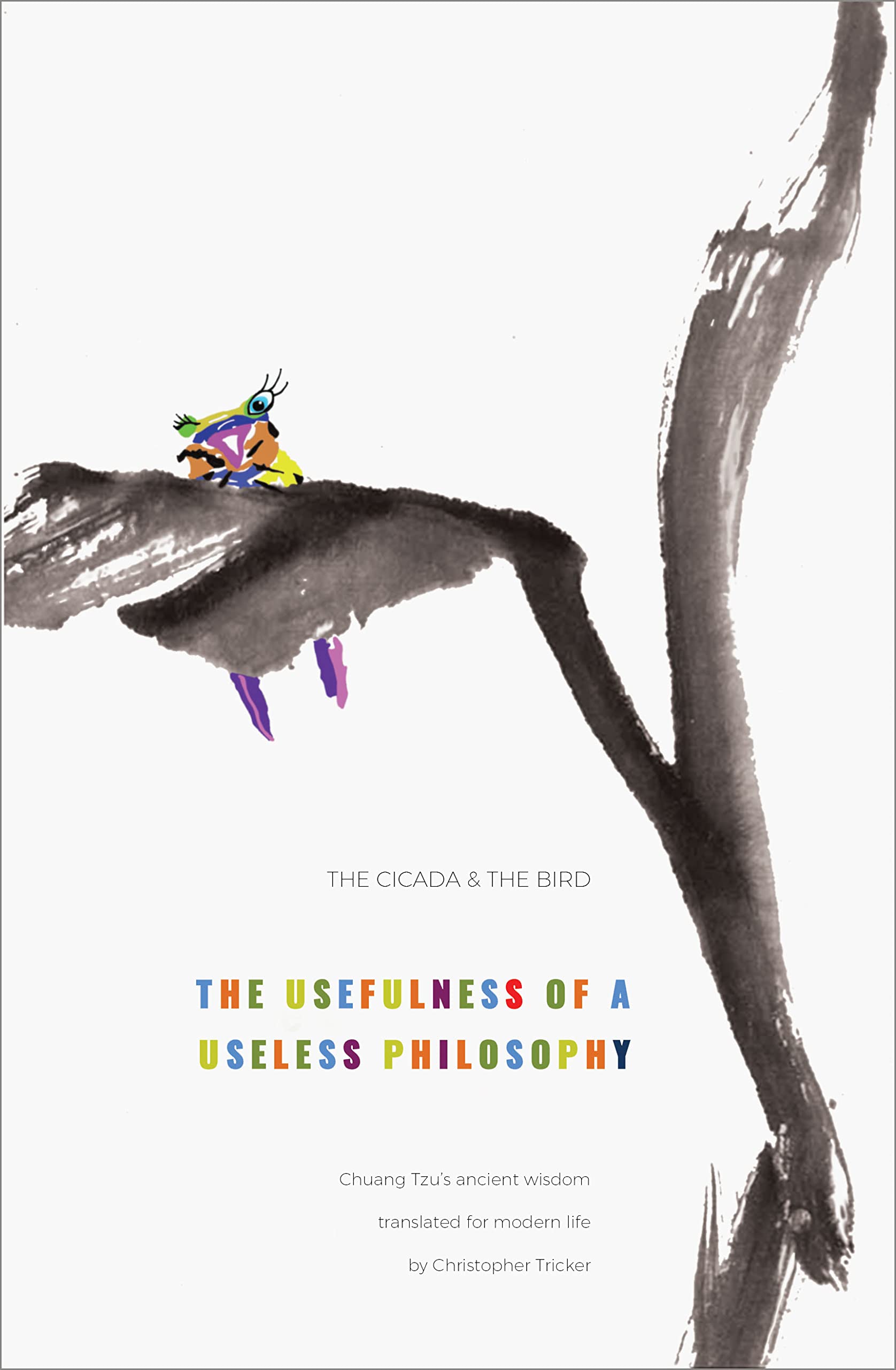 The cicada and the bird: The usefulness of a useless philosophy. Chuang Tzu's ancient wisdom translated for modern life