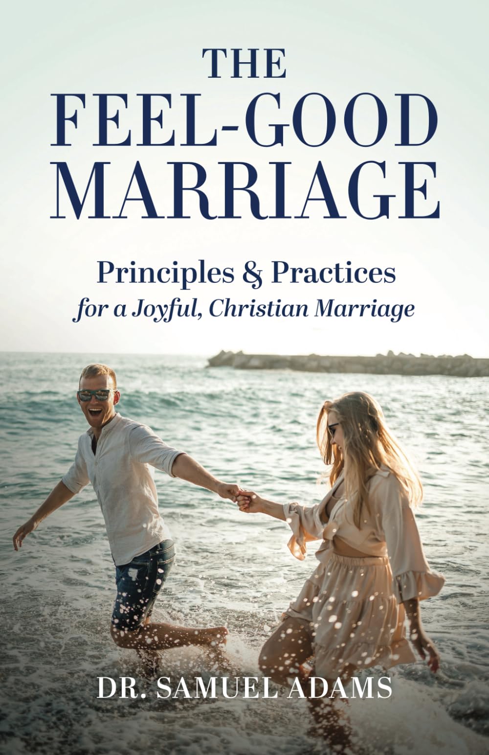 The Feel-Good Marriage: Principles & Practices for a Joyful Christian Marriage