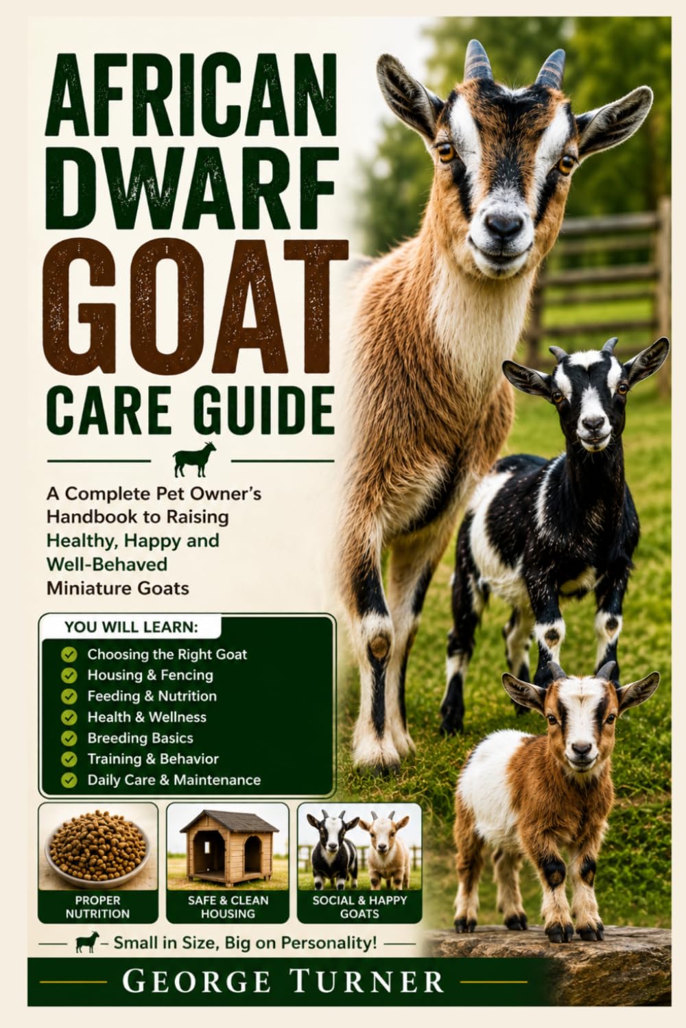 African Dwarf Goat Care Guide: A Complete Pet Owner’s Handbook to Raising Healthy, Happy and Well-Behaved Miniature Goats