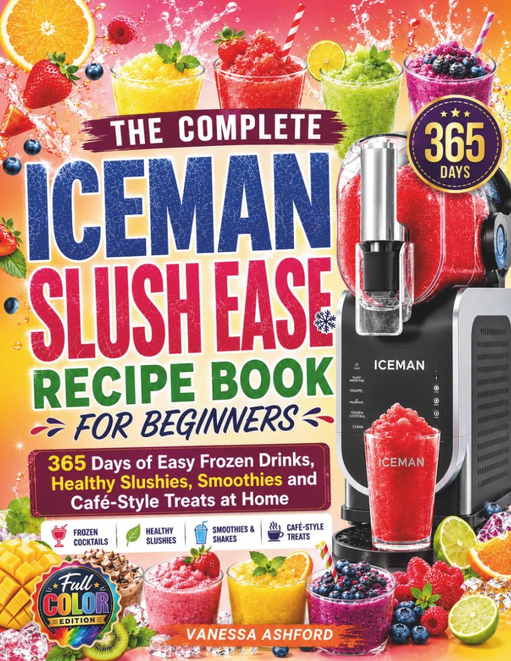 THE COMPLETE ICEMAN SLUSH EASE RECIPE BOOK FOR BEGINNERS: 365 Days of Easy Frozen Drinks, Healthy Slushies, Smoothies and Café-Style Treats at Home (Frozen Drink Recipes)