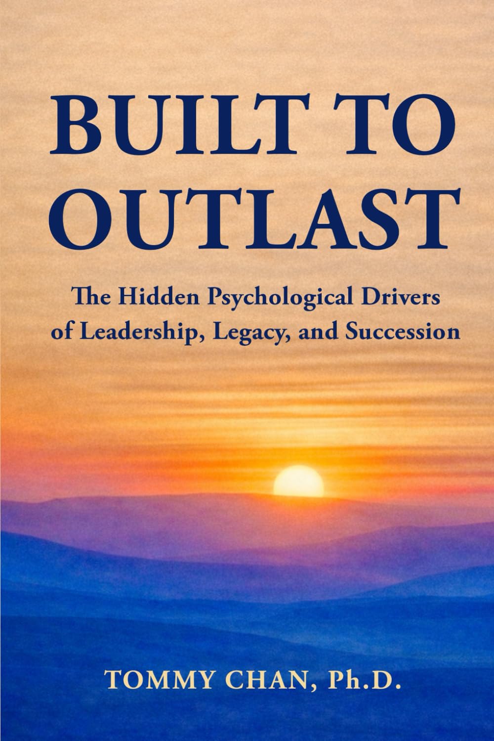 BUILT TO OUTLAST: The Hidden Psychological Drivers of Leadership, Legacy, and Succession