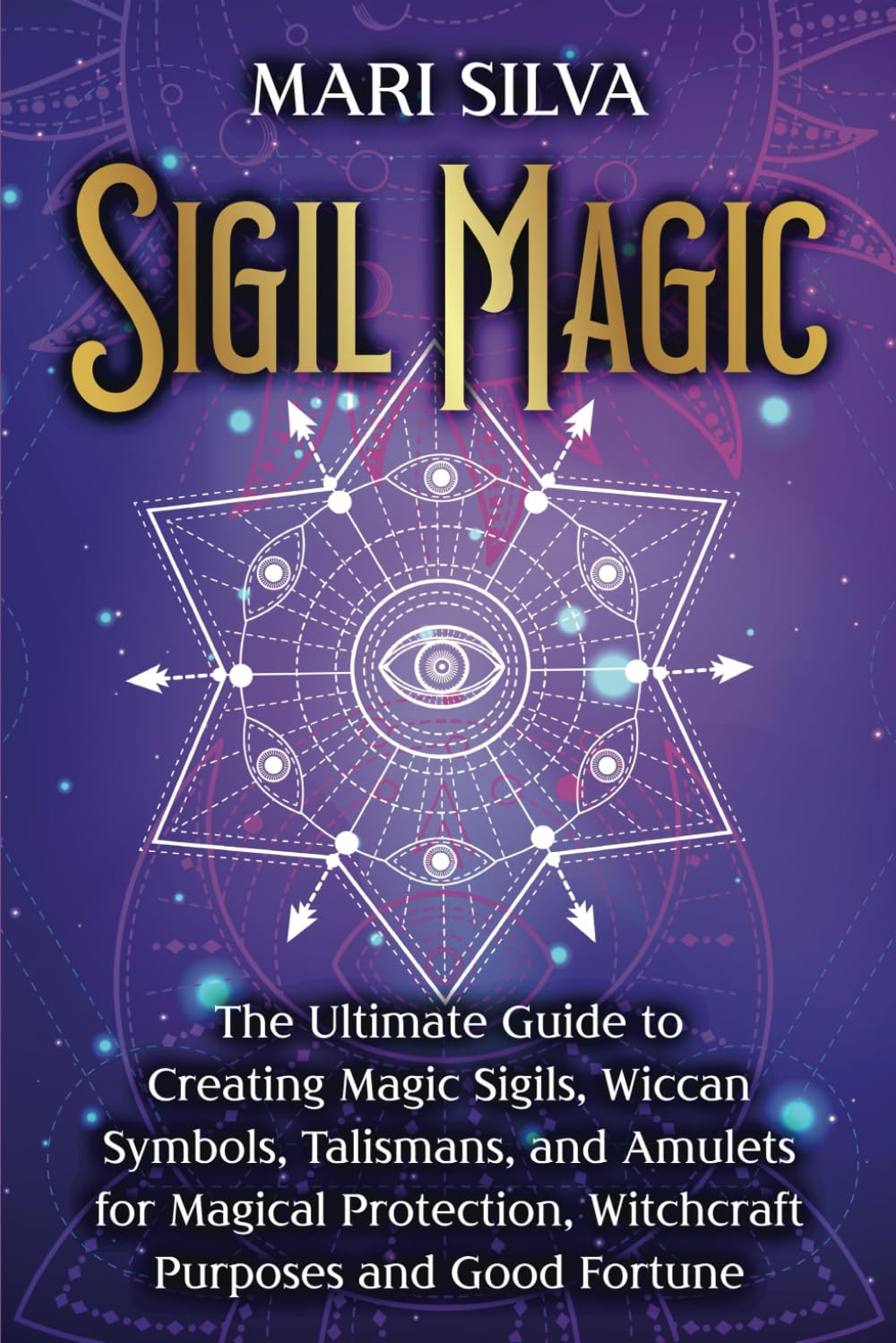 Sigil Magic: The Ultimate Guide to Creating Magic Sigils, Wiccan Symbols, Talismans, and Amulets for Magical Protection, Witchcraft Purposes and Good Fortune (Spiritual Witchcraft)