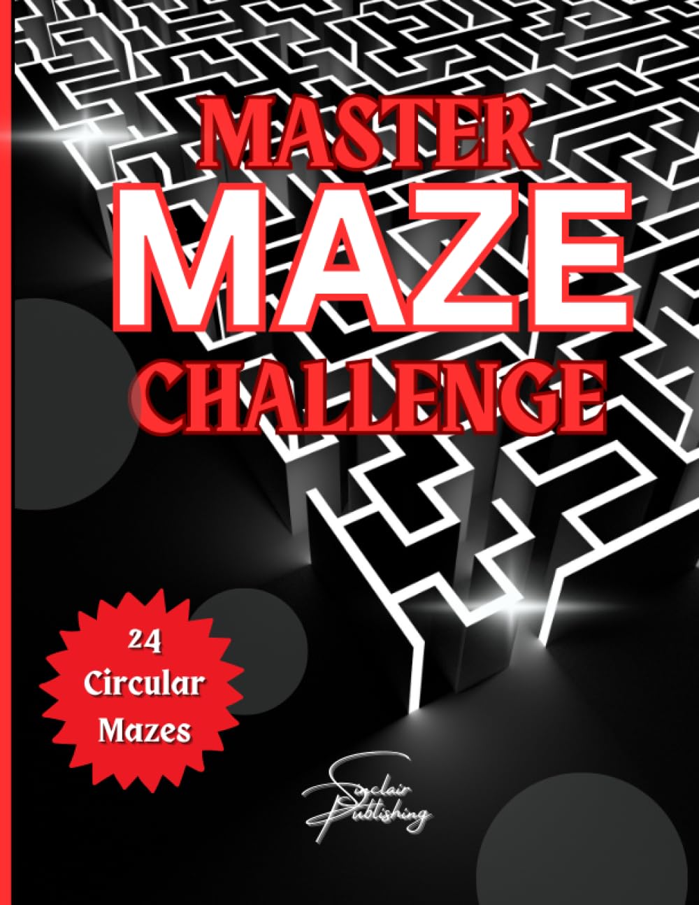 MASTER MAZE CHALLENGE: 8.5 x 11 / 50 Pages/ 24 Single-Page CIRCULAR Maze Puzzles with Solutions/ /Advanced Level/ Entertainment for Teen & Adults/ Fantastic ALL OCCASION or HOLIDAY GIFT!