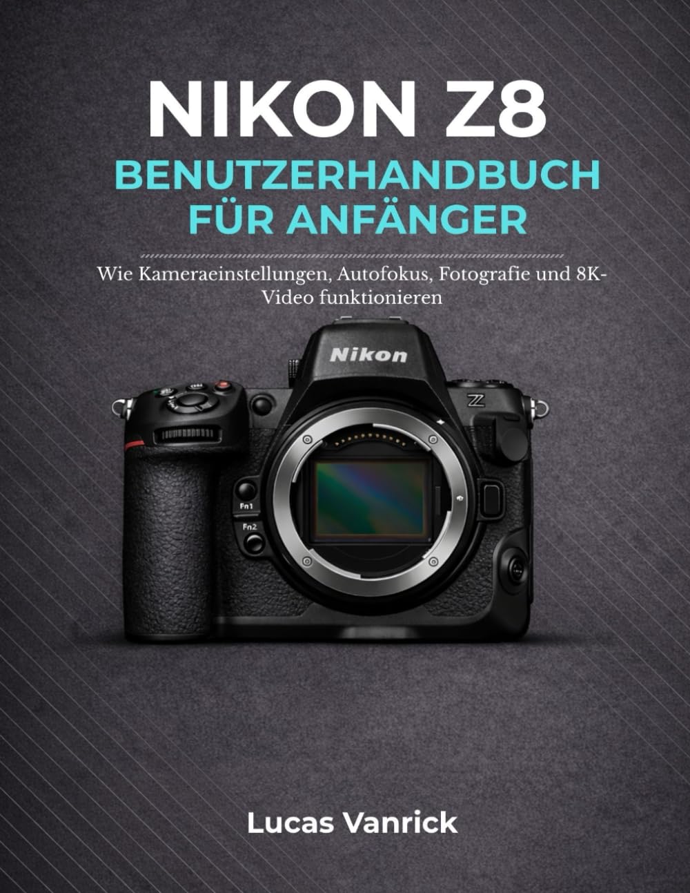 NIKON Z8 BENUTZERHANDBUCH FÜR ANFÄNGER: Wie Kameraeinstellungen, Autofokus, Fotografie und 8K-Video funktionieren