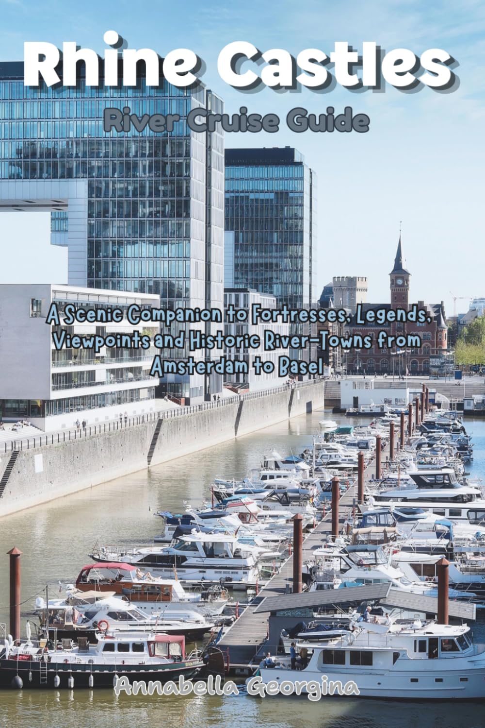 Rhine Castles River Cruise Guide: A Scenic Companion to Fortresses, Legends, Viewpoints and Historic River-Towns from Amsterdam to Basel