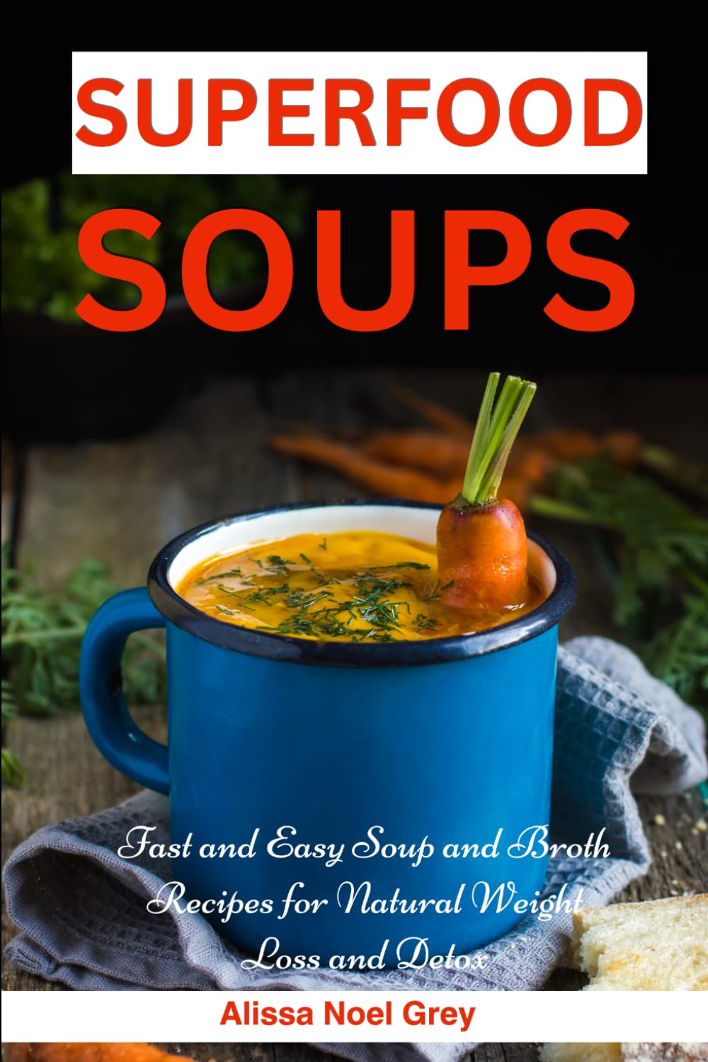 Superfood Soups: Fast and Easy Soup and Broth Recipes for Natural Weight Loss and Detox: Healthy Recipes for Weight Loss (The Everyday Cookbook)