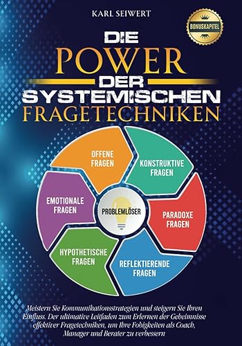 Die Power der Systemischen Fragetechniken: Meistern Sie Kommunikationsstrategien und steigern Sie Ihren Einfluss.Der ultimative Leitfaden zum Erlernen ... als Coach,Manager und Berater zu verbesser