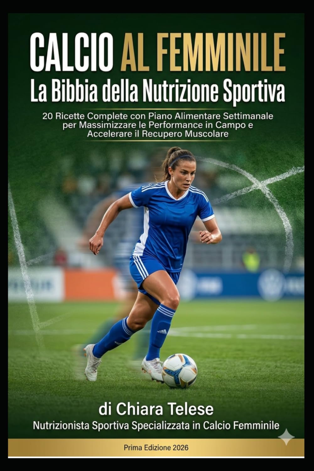 CALCIO AL FEMMINILE La Bibbia della Nutrizione Sportiva: 20 Ricette Complete con Piano Alimentare Settimanale per Massimizzare le Performance in Campo e Accelerare il Recupero Muscolare