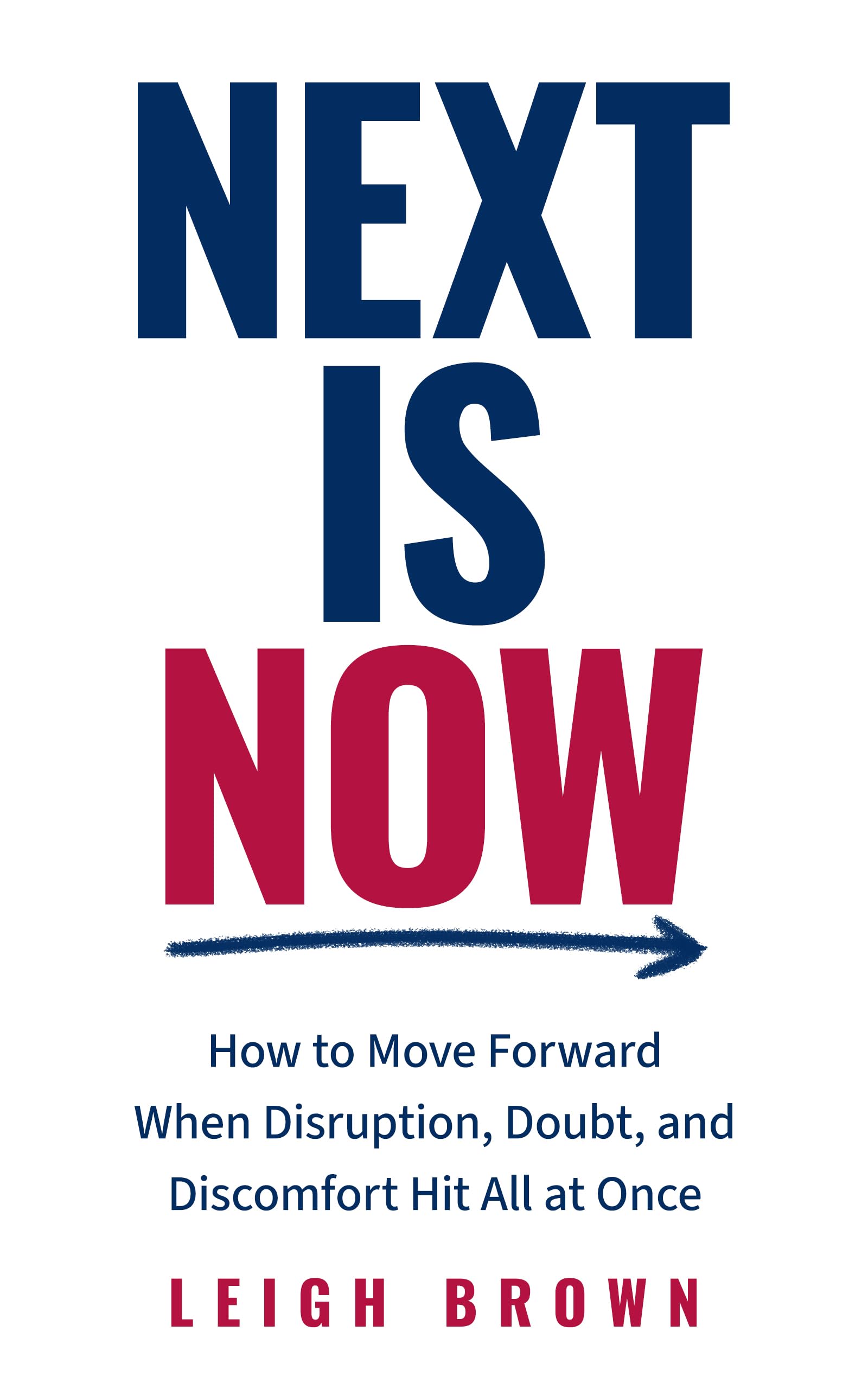 Next Is Now: How to Move Forward When Disruption, Doubt, and Discomfort Hit All at Once.