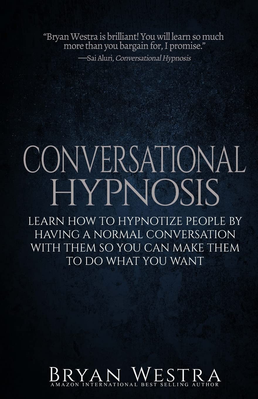 Conversational Hypnosis: Learn How To Hypnotize People By Having A Normal Conversation With Them So You Can Make Them To Do What You Want