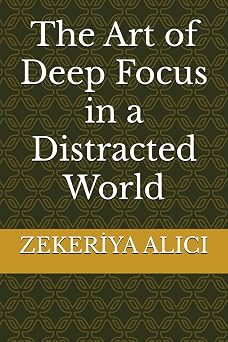 The Art of Deep Focus in a Distracted World