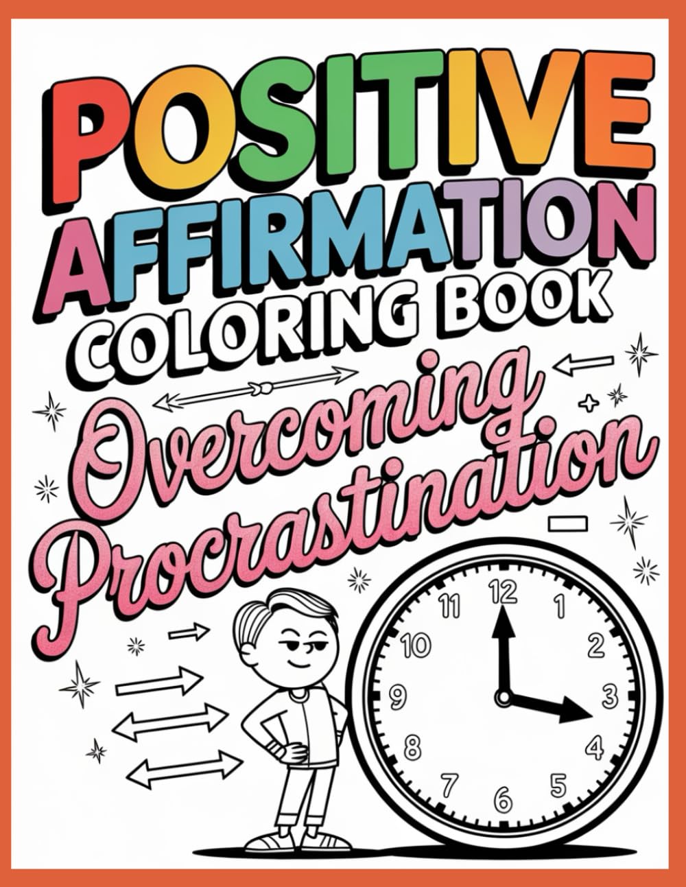 Positive Affirmation Coloring Book: Overcoming Procrastination: Motivational Coloring Pages to Build Focus, Beat Distraction, and Take Consistent Action