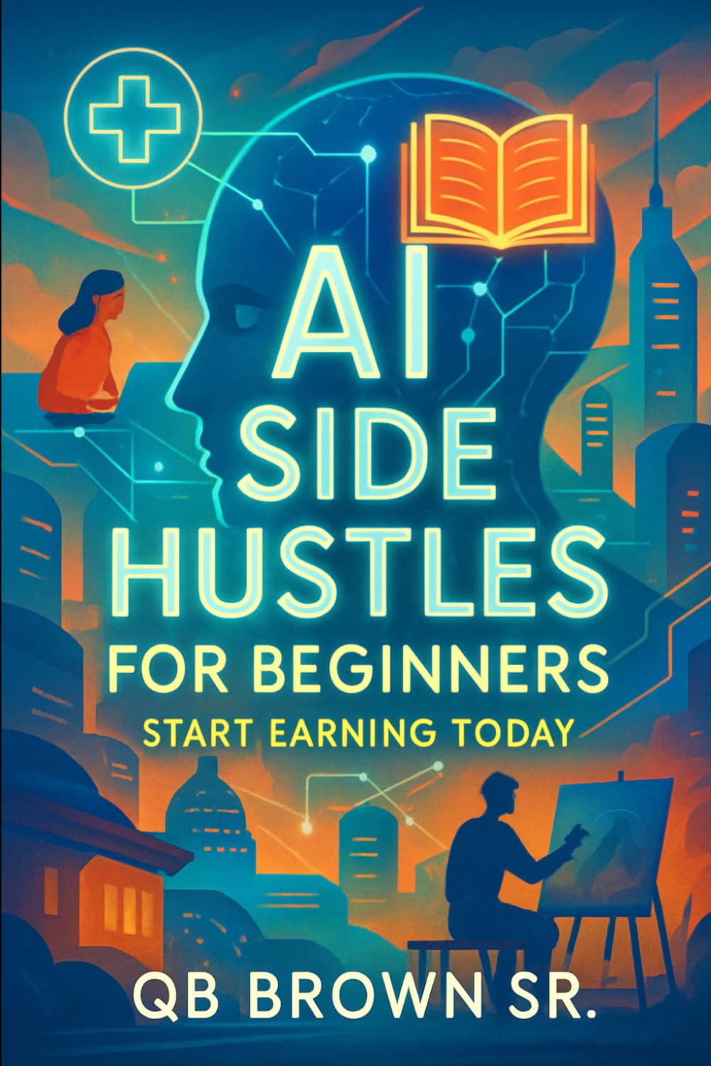 AI Side Hustles for Beginners: Start Earning Today: Simple, Effective Methods to Launch Your First AI-Driven Business Without Prior Experience