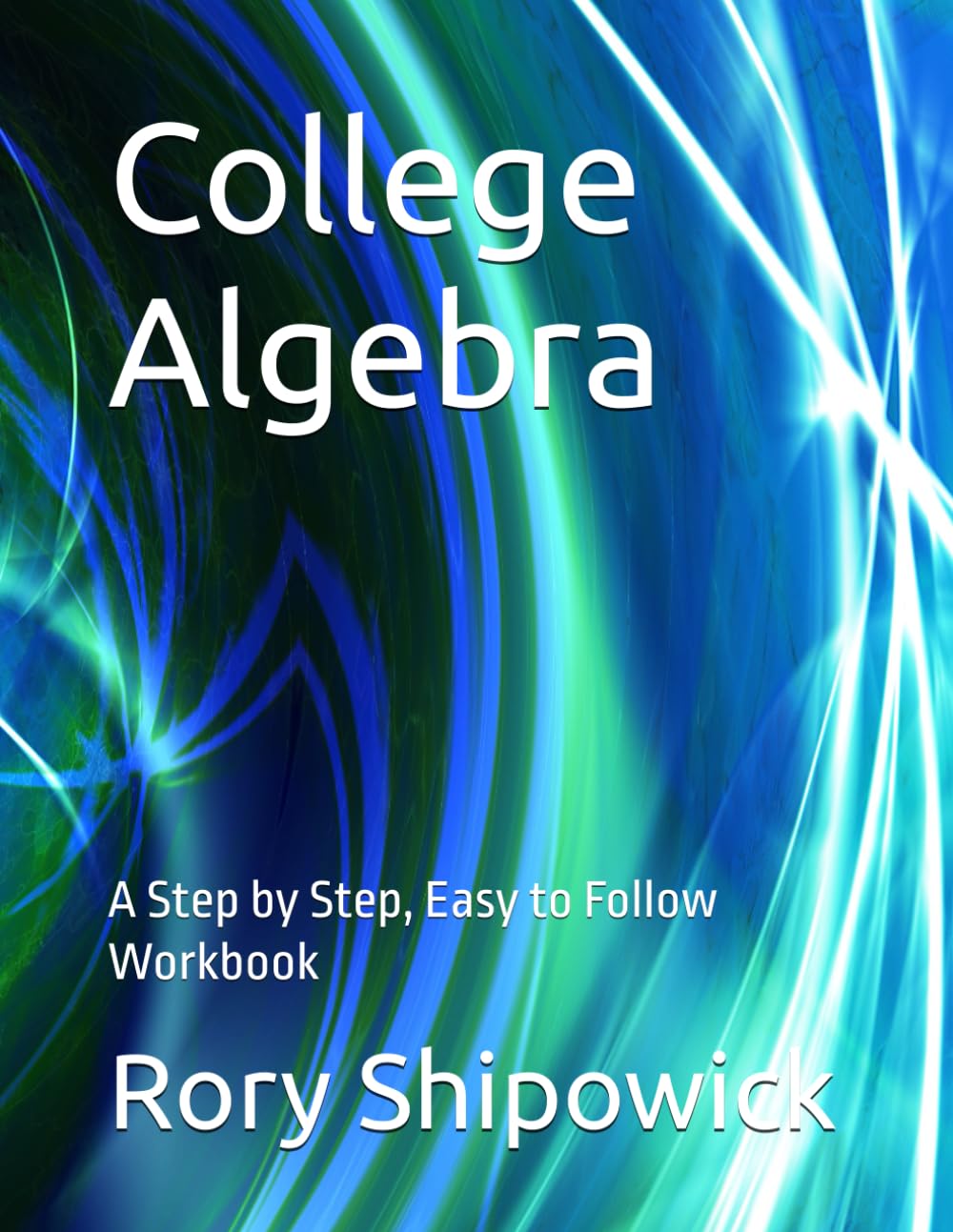 College Algebra: A Step by Step, Easy to Follow Workbook