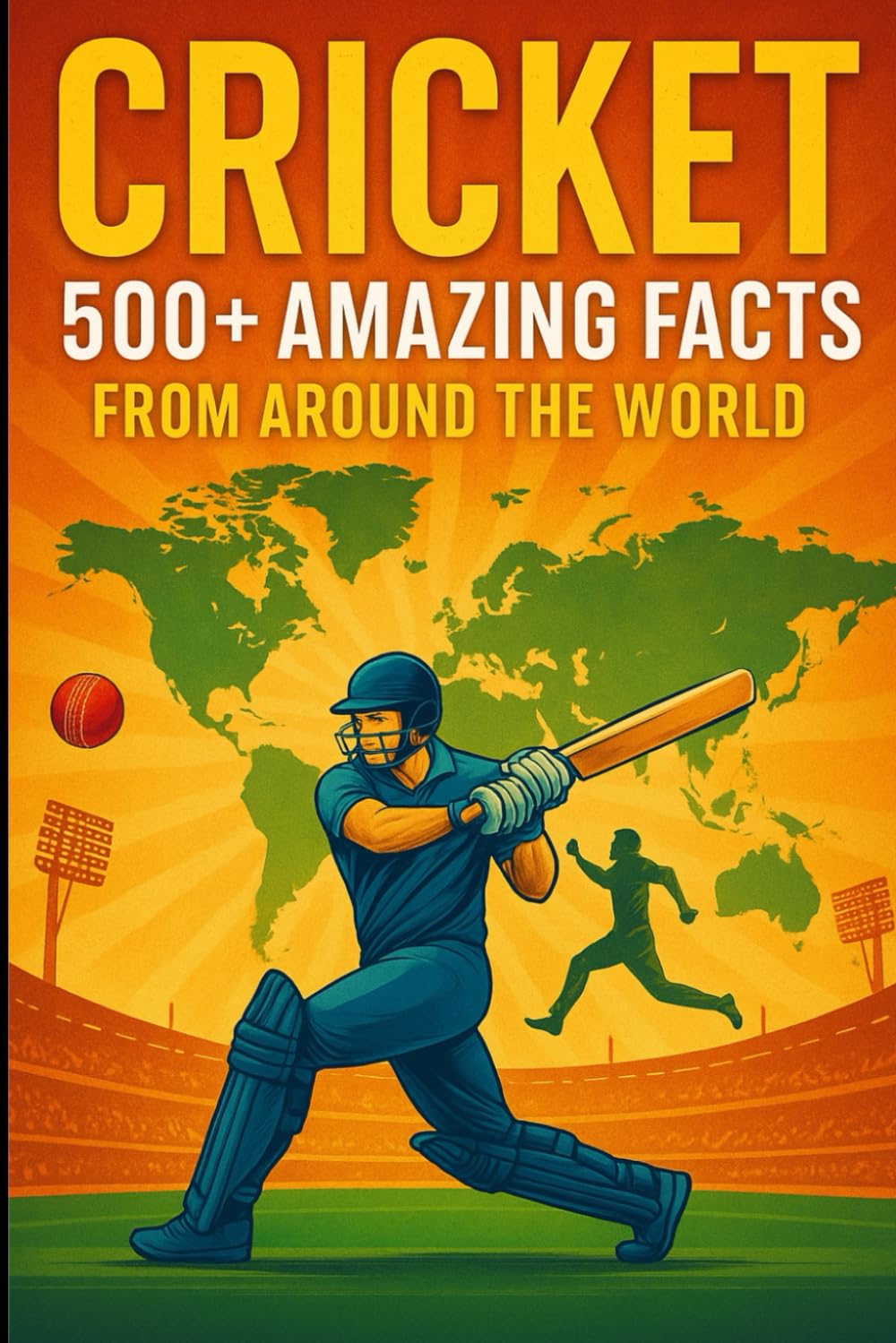 Cricket: 500+ Amazing Facts from Around the World: Mind-Blowing Records, Legendary Moments, and Hidden Stories from the Gentleman’s Game