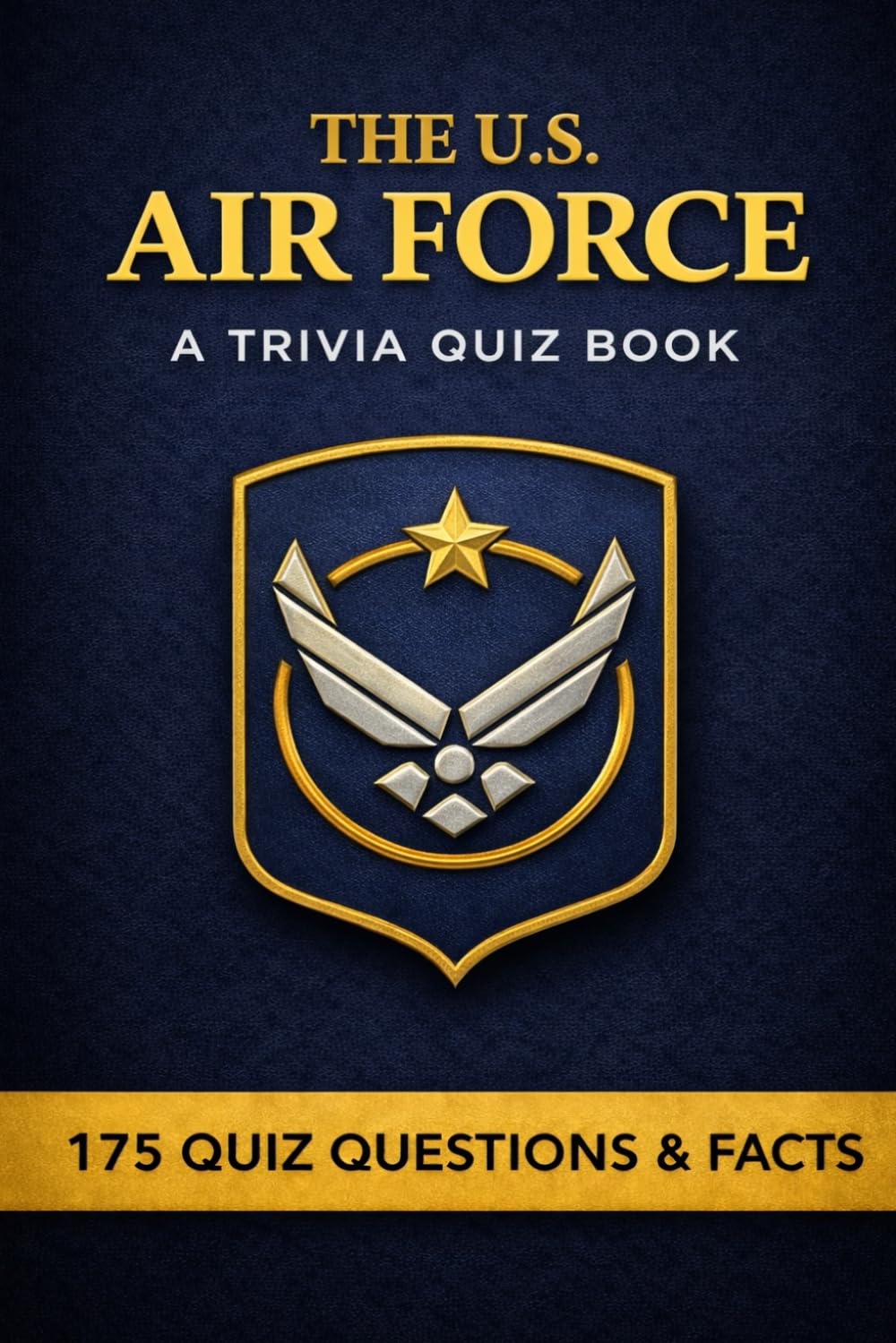 THE AIR FORCE - A Trivia Quiz Book: 175 Trivia Questions & Historical Facts