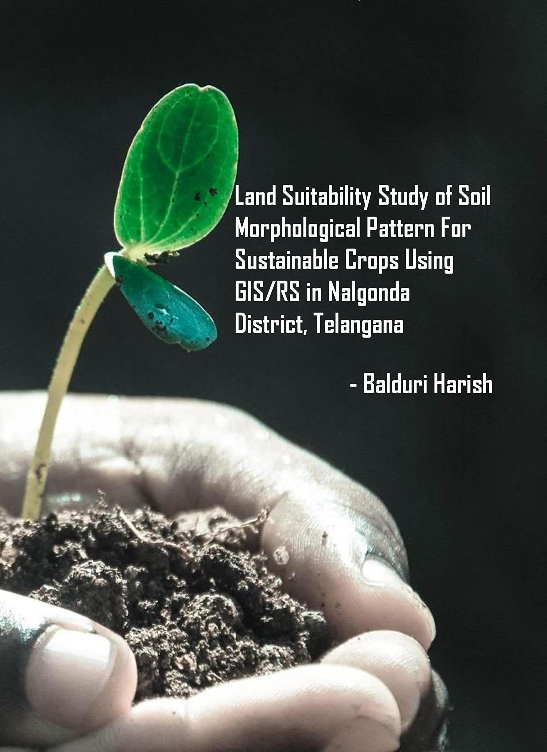 LAND SUITABILITY STUDY OF SOIL MORPHOLOGICAL PATTERN FOR SUSTAINABLE CROPS USING GIS/RS IN NALGONDA DISTRICT , TELANGANA Paperback
