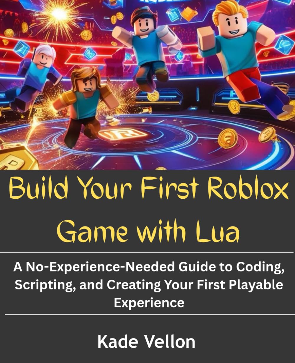 Build Your First Roblox Game with Lua: A No-Experience-Needed Guide to Coding, Scripting, and Creating Your First Playable Experience