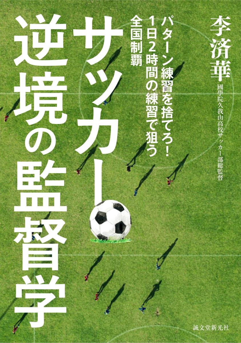 サッカー 逆境の監督学 パターン練習を捨てろ 1日2時間の練習で狙う全国制覇 済華 李 済華 李 本 通販 Amazon