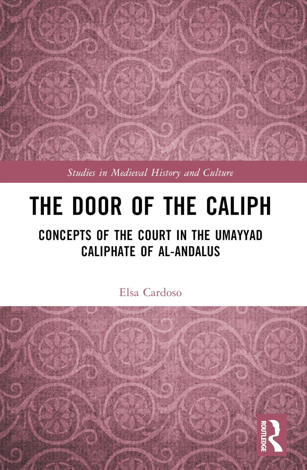The Door of the Caliph: Concepts of the Court in the Umayyad Caliphate of al-Andalus (Studies in Medieval History and Culture)