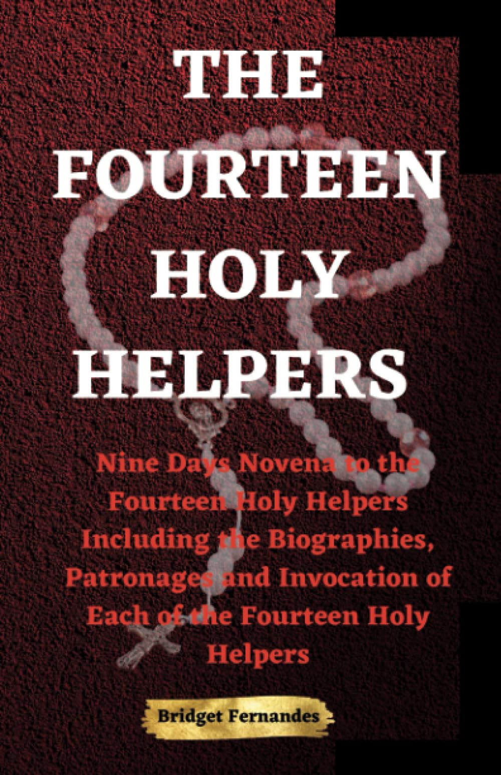 THE FOURTEEN HOLY HELPERS: Nine Days Novena to the Fourteen Holy Helpers Including the Biographies, Patronages and Invocation of Each of the Fourteen Holy Helpers
