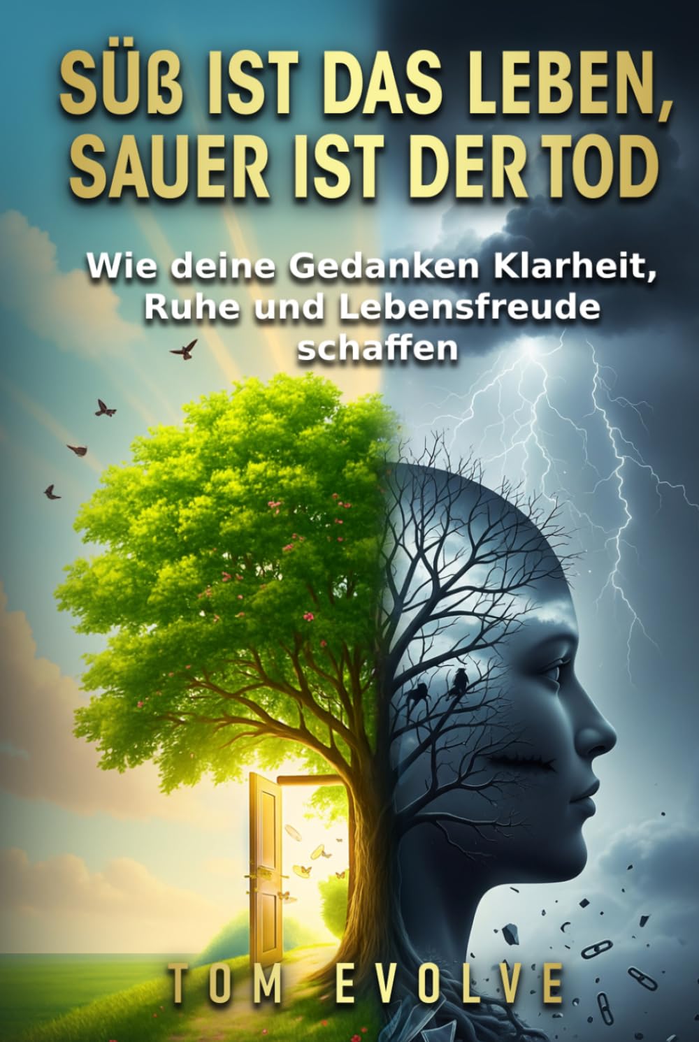 Süß ist das Leben, sauer ist der Tod: Wie deine Gedanken Klarheit, Ruhe und Lebensfreude schaffen (Tom Evolve – Mind & Body)
