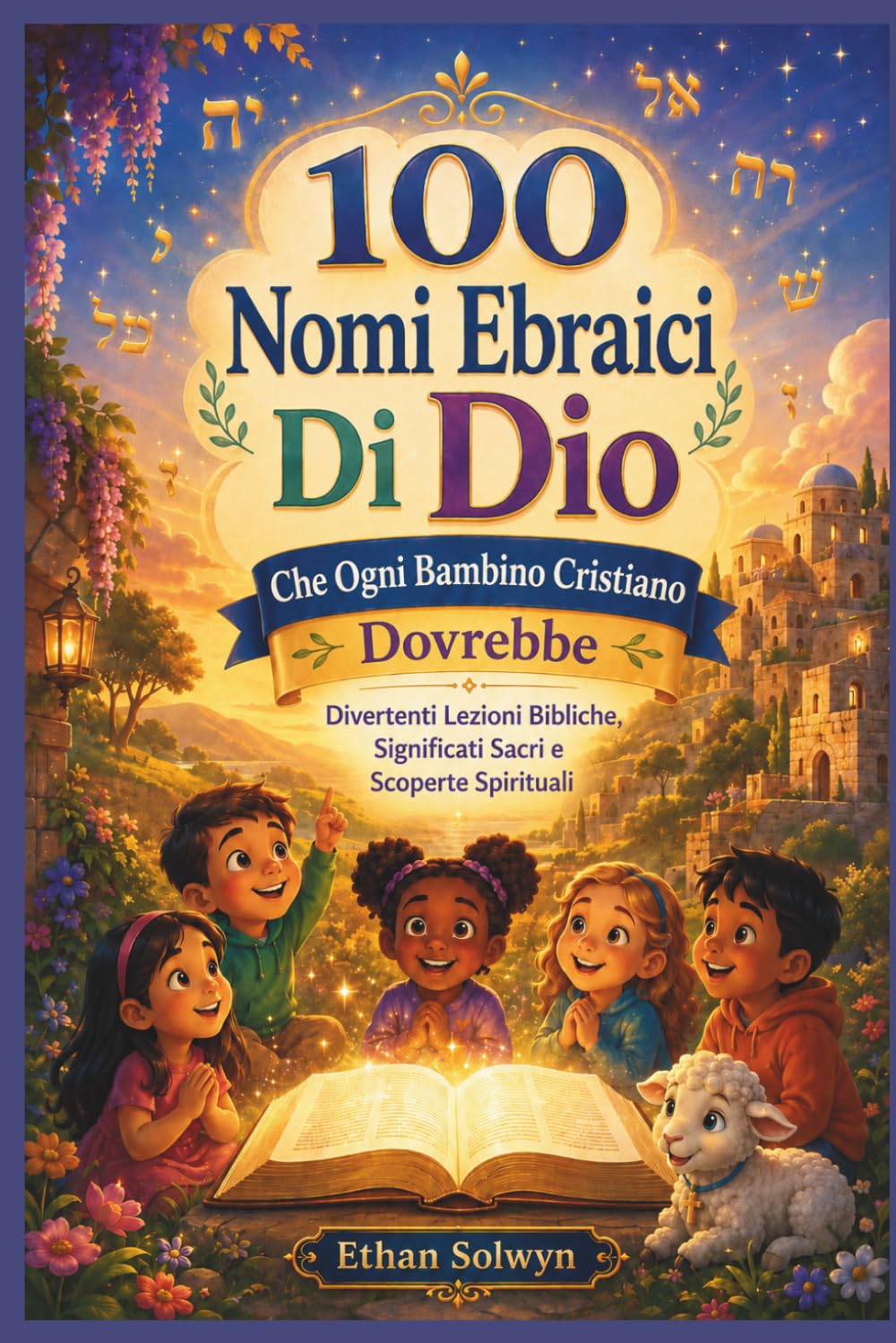 100 Nomi Ebraici Di Dio Che Ogni Bambino Cristiano Dovrebbe Conoscere: Divertenti Lezioni Bibliche, Significati Sacri e Scoperte Spirituali