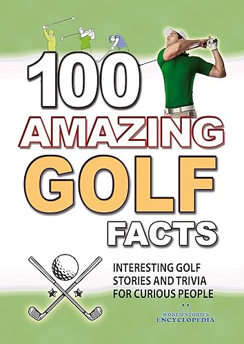 100 AMAZING GOLF FACTS: Interesting and Crazy GOLF Stories and Trivia for Smart Kids and Curious People (UNBELIEVABLE FACTS TRIVIA AND STORIES Book 8)