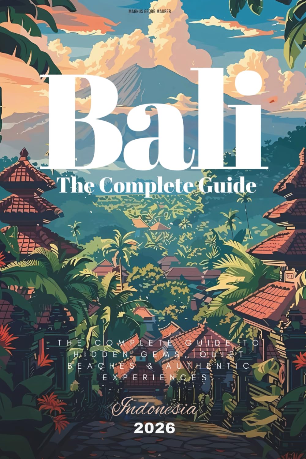 BALI - The Complete Travel Guide Book (2026): Hidden Gems, Must-See Places & Things to do in Bali Beyond the Crowds