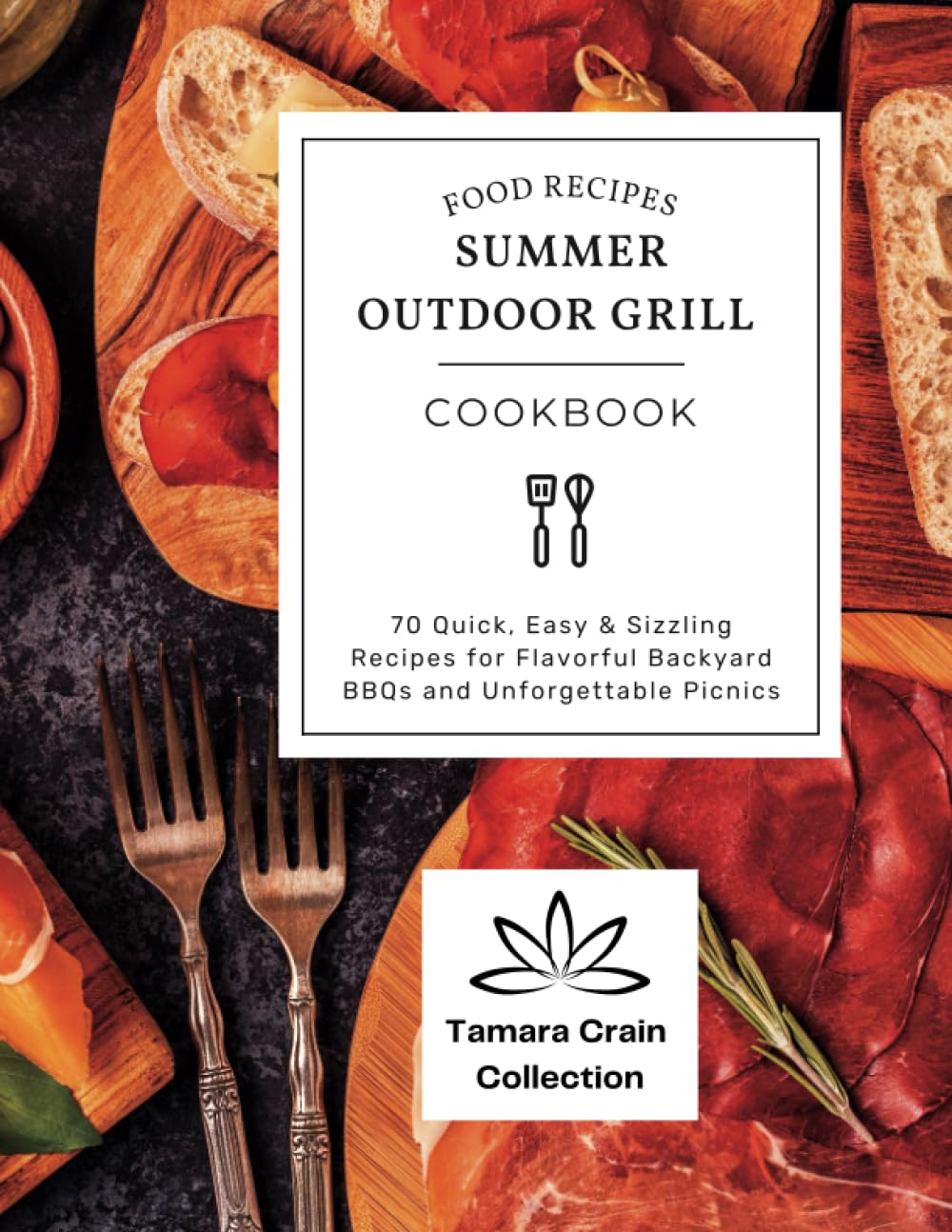 SUMMER OUTDOOR GRILL COOKBOOK: 70 Quick, Easy & Sizzling Recipes for Flavorful Backyard BBQs and Unforgettable Picnics