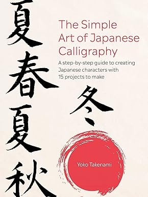 The Simple Art of Japanese Calligraphy: A step-by-step guide to creating Japanese characters with 15 projects to make