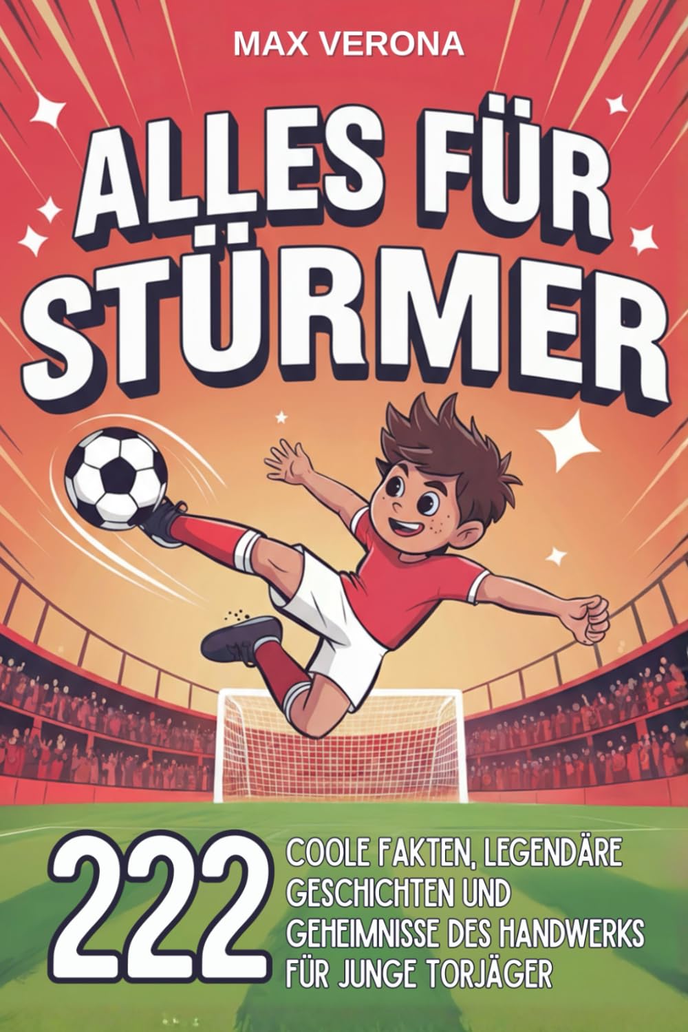 Alles für Stürmer - Fußball für Kinder und Jugendliche: 222 Coole Fakten, legendäre Geschichten und Geheimnisse des Handwerks für junge Torjäger - mit Trainingsprogrammen und Spieltaktiken