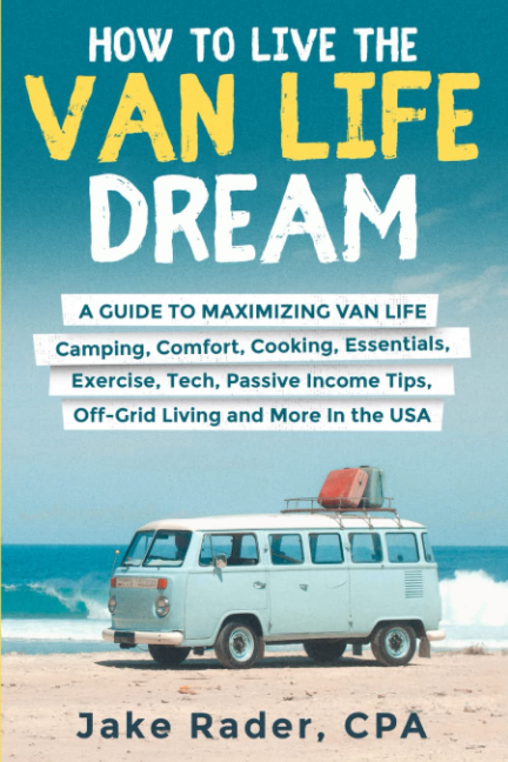 How to Live the Van Life Dream: A Guide to Maximizing Van Life: Camping, Comfort, Cooking, Exercise, Passive Income, O!-Grid Living, Tech, Van ... and Unlock Passive Income While on the Road)
