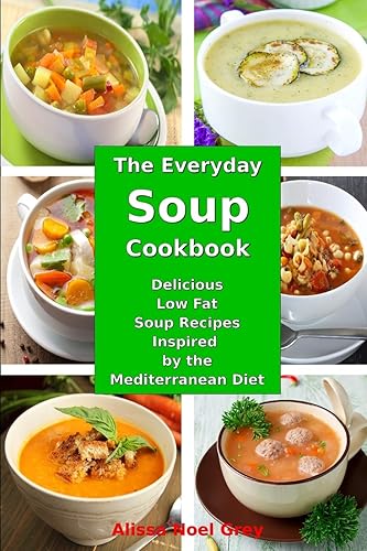 The Everyday Soup Cookbook: Delicious Low Fat Soup Recipes Inspired by the Mediterranean Diet: Healthy Recipes for Weight Loss