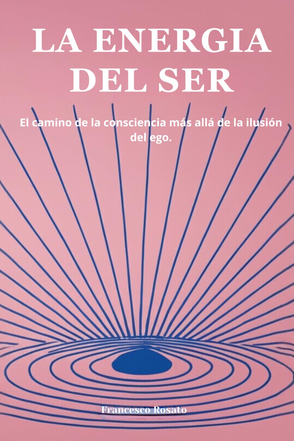 La Energia del Ser: El Camino de la Consciencia más allá de la Ilusión del Ego.