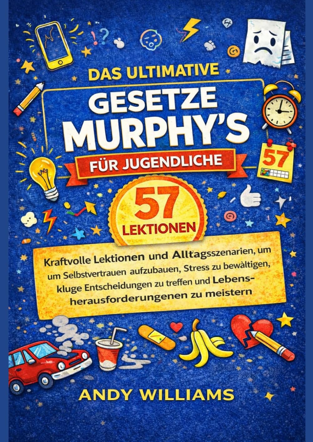 DAS ULTIMATIVE MURPHY'S GESETZESBUCH FÜR JUGENDLICHE: 57 wirkungsvolle Lektionen und Alltagsszenarien, um Selbstvertrauen aufzubauen, Stress zu ... die Herausforderungen des Lebens zu meistern