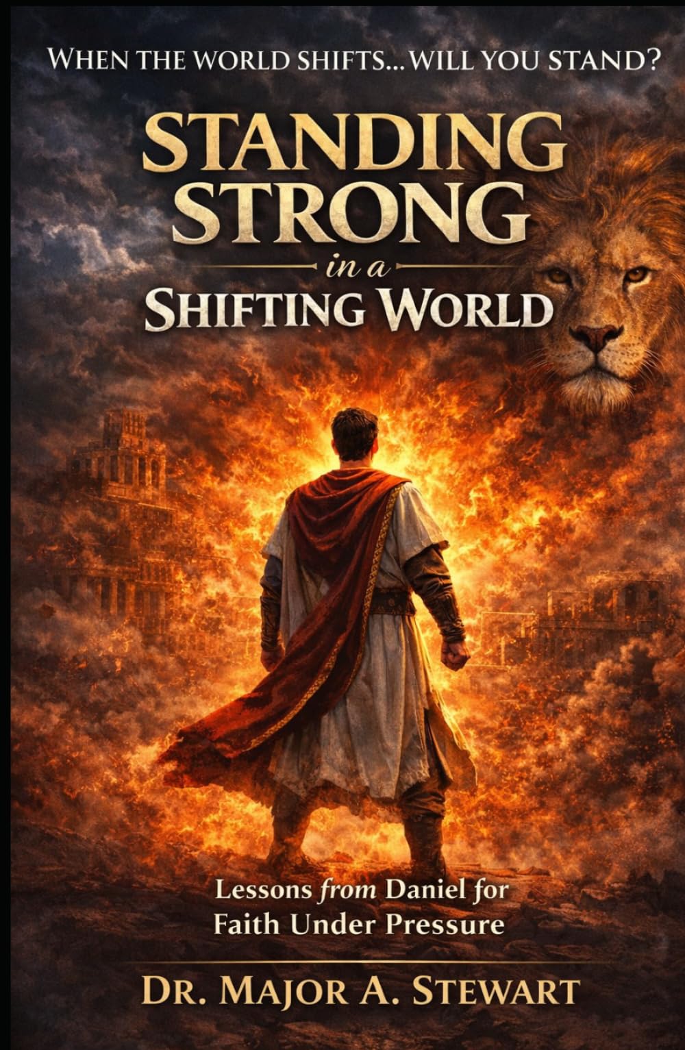 Standing Strong in a Shifting World: Lessons From Daniel for Faith Under Pressure