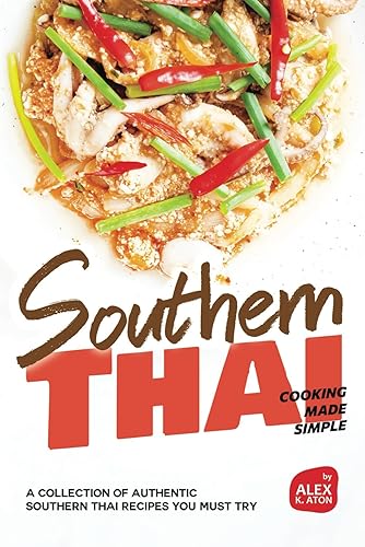 Southern Thai Cooking Made Simple: A Collection of Authentic Southern Thai Recipes You Must Try