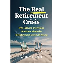 The Real Retirement Crisis Why Almost Everything You Know About the US Retirement System Is Wrong
