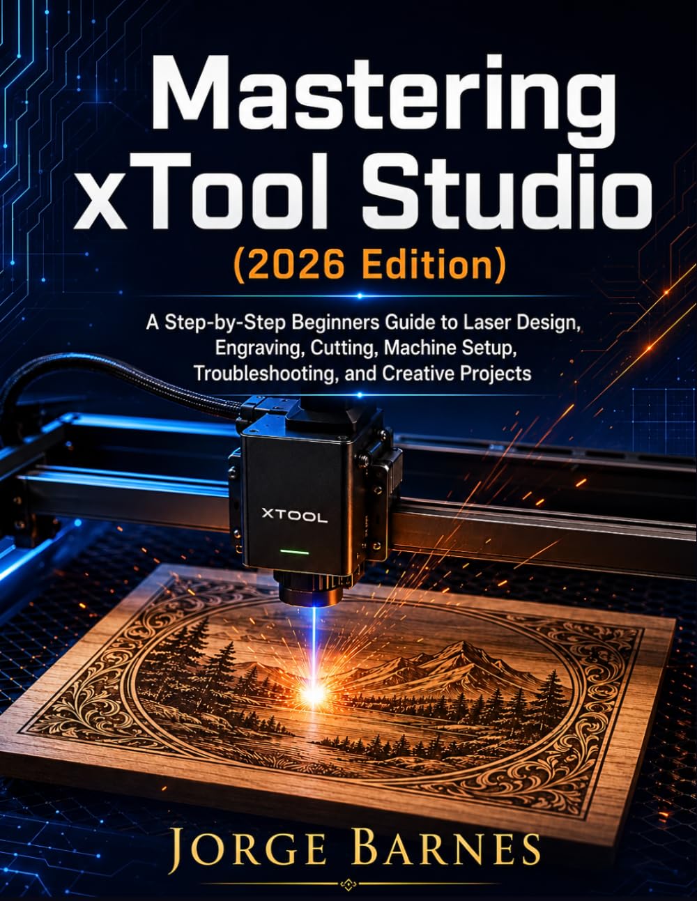 Mastering xTool Studio (2026 Edition): A Step-by-Step Beginner’s Guide to Laser Design, Engraving, Cutting, Machine Setup, Troubleshooting, and Creative Projects