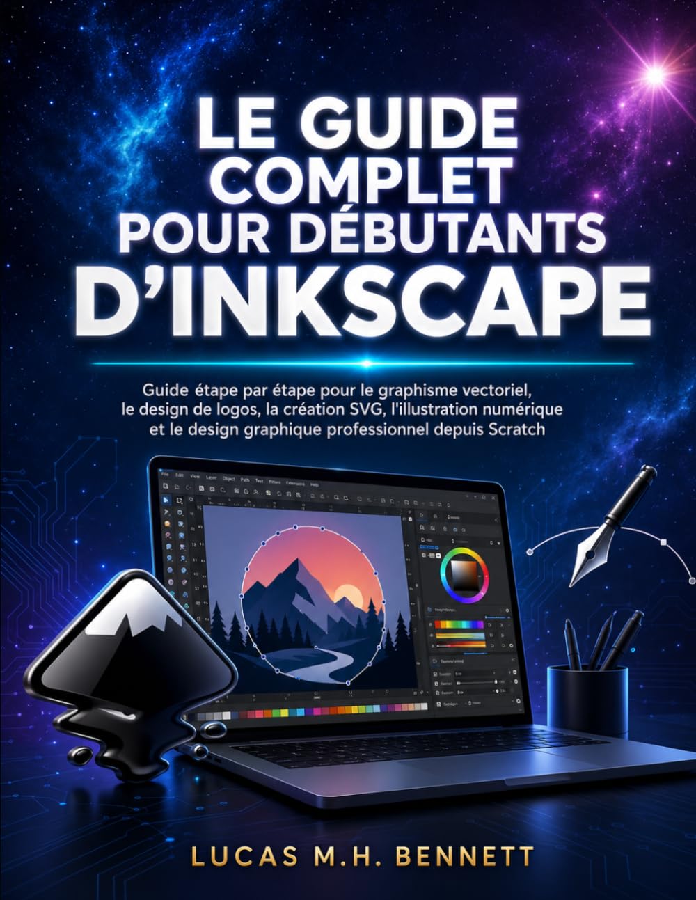 LE GUIDE COMPLET POUR DÉBUTANTS D'INKSCAPE: Guide étape par étape pour le graphisme vectoriel, le design de logos, la création SVG, l'illustration ... design graphique professionnel depuis Scratch