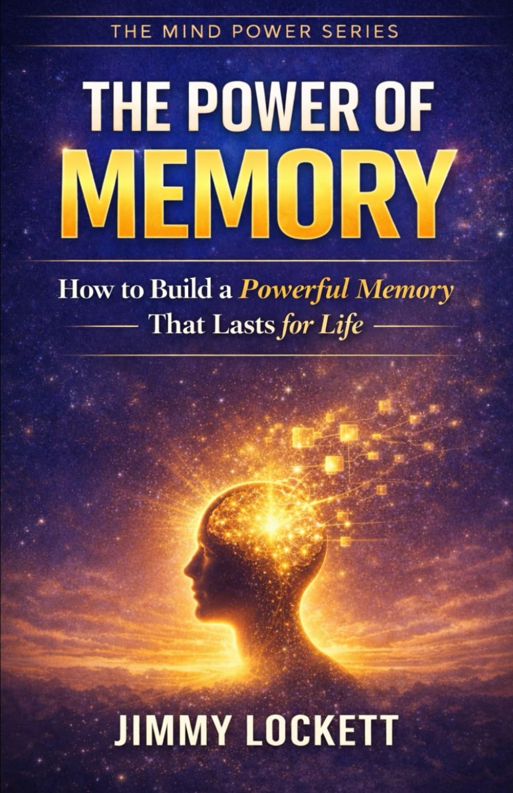 The Power of Memory: How to Build a Powerful Memory That Lasts for Life (The Mind Power Series)