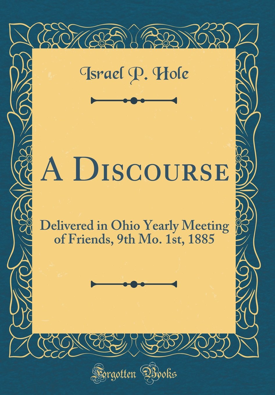 A Discourse: Delivered in Ohio Yearly Meeting of Friends, 9th Mo. 1st, 1885 (Classic Reprint)