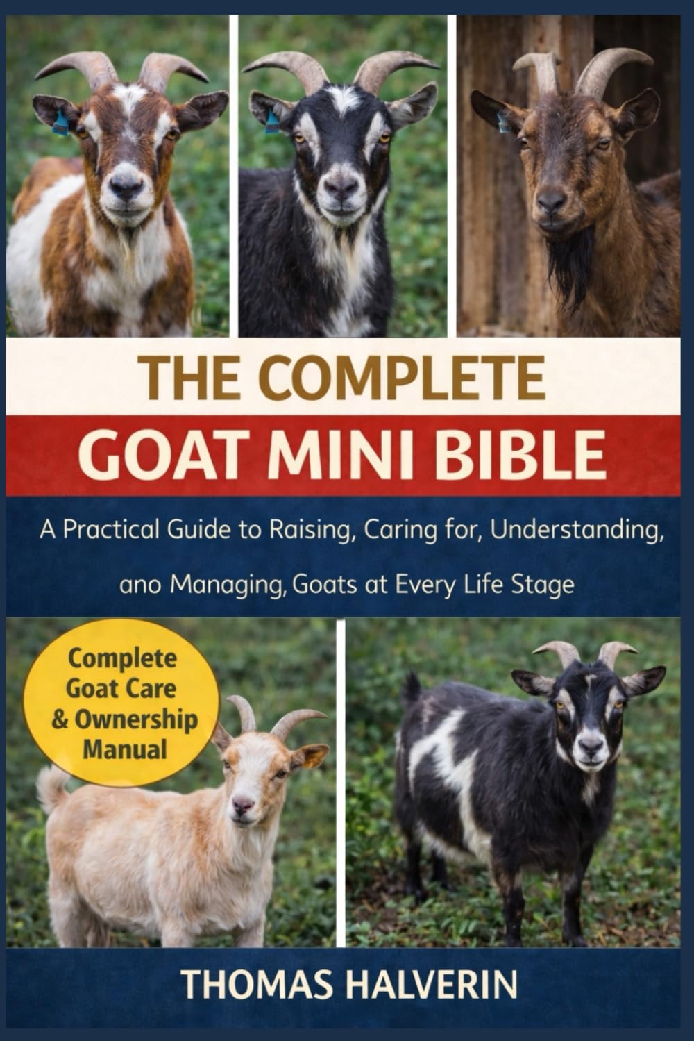 THE COMPLETE GOAT MINI BIBLE: A Practical Guide to Raising, Caring for, Understanding, and Managing Goats at Every Life Stage