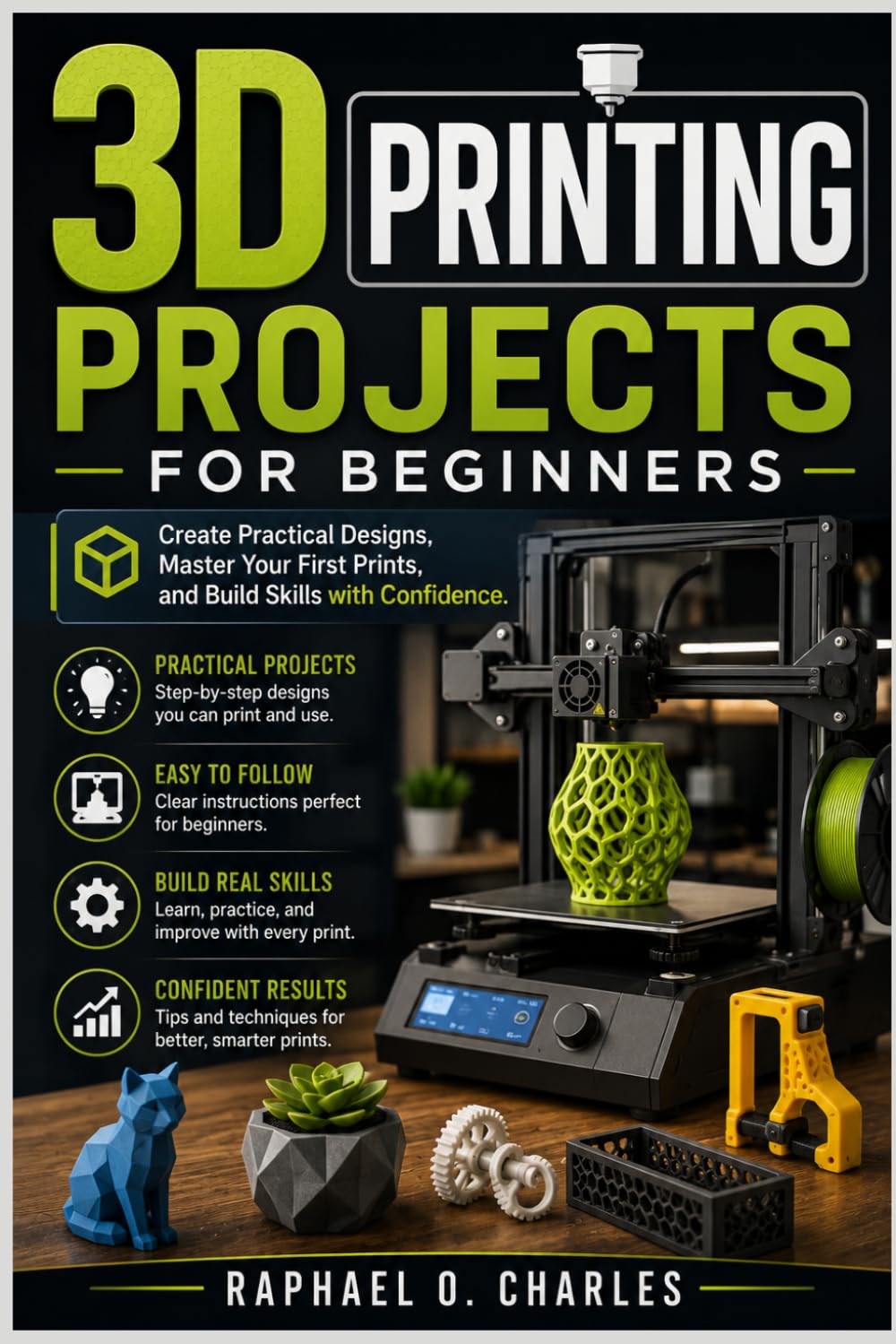 3D Printing Projects for Beginners: Create Practical Designs, Master Your First Prints, and Build Skills with Confidence